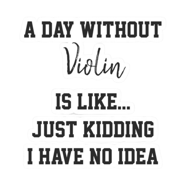 Sticker - A Day Without Violin is Like... Just Kidding I Have No Idea