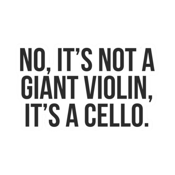 Sticker - No, it's Not a Giant Violin, it's a Cello
